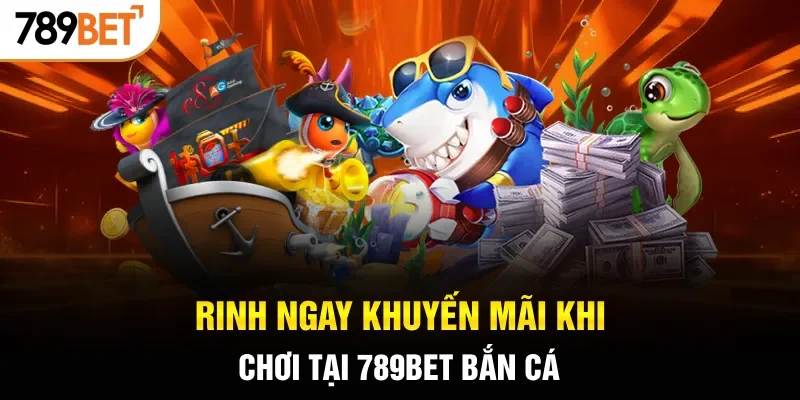 Rinh ngay khuyến mãi khi chơi tại 789BET bắn cá